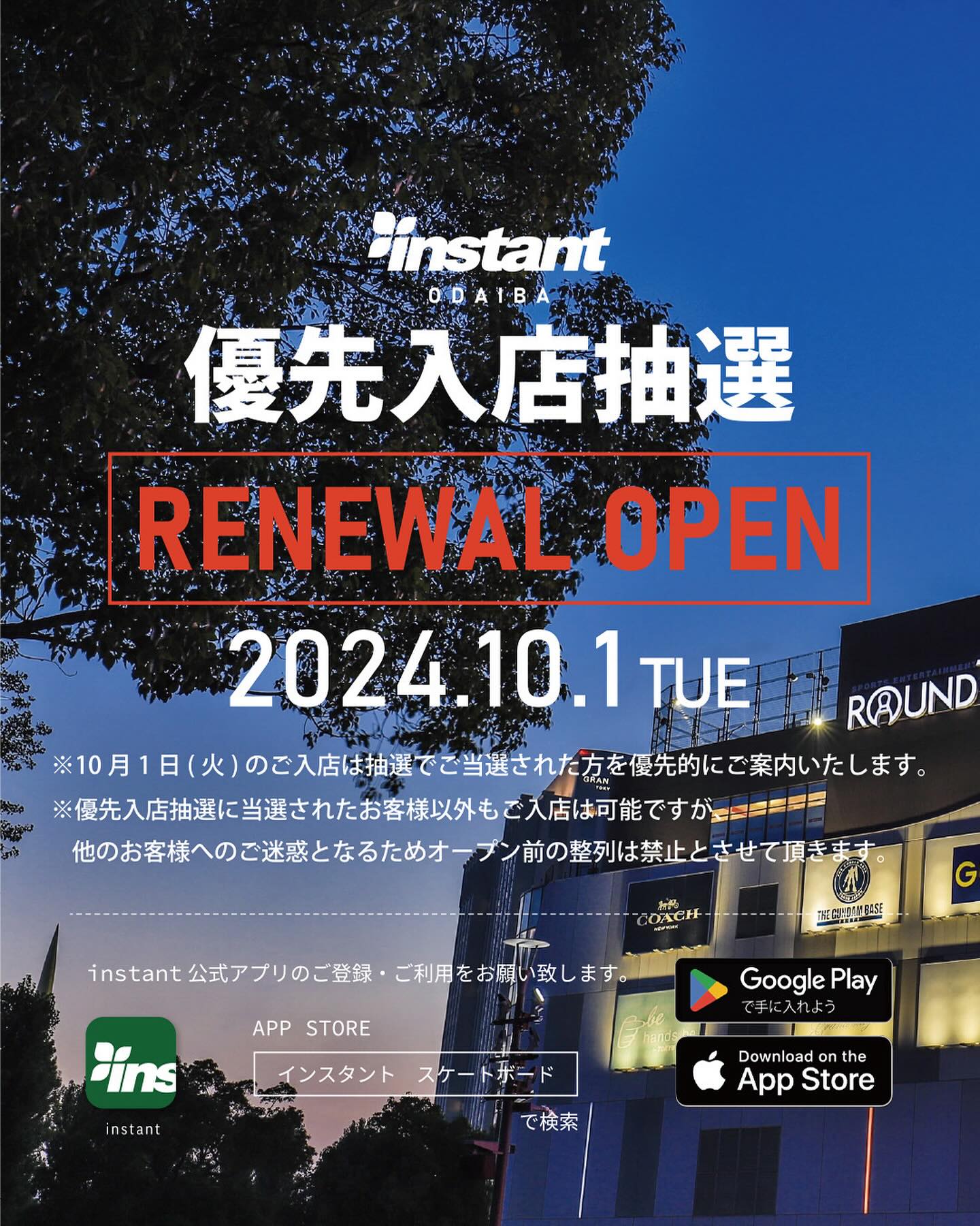 10月1日(火)OPEN『instantお台場ストア 移転リニューアルオープン』優先入店のお知らせ 10月1日(火)の『instantお台場ストア 移転リニューアルオープン』に際しまして混雑緩和のため、ご入店の順番を決める抽選をおこないます。【優先入店について】開催日時:10月1日(火) 場所: 東京都江東区青海1-1-10 ダイバーシティ東京 プラザ5F instantお台場ストア※10月1日(火)のご入店は抽選でご当選された方を優先的にご案内いたします。※優先入店抽選に当選されたお客様以外もご入店は可能ですが、他のお客様へのご迷惑となるためオープン前の整列は禁止とさせて頂きます。※変更がございましたらインスタグラムにて告知致します。【優先入店抽選について】抽選日時:9月25日(水)まで※抽選方法の詳細につきましてはプロフィールリンク先のブログをご確認下さい。@instant_odaiba #instantodaiba#instantskateshop#instantskateboards