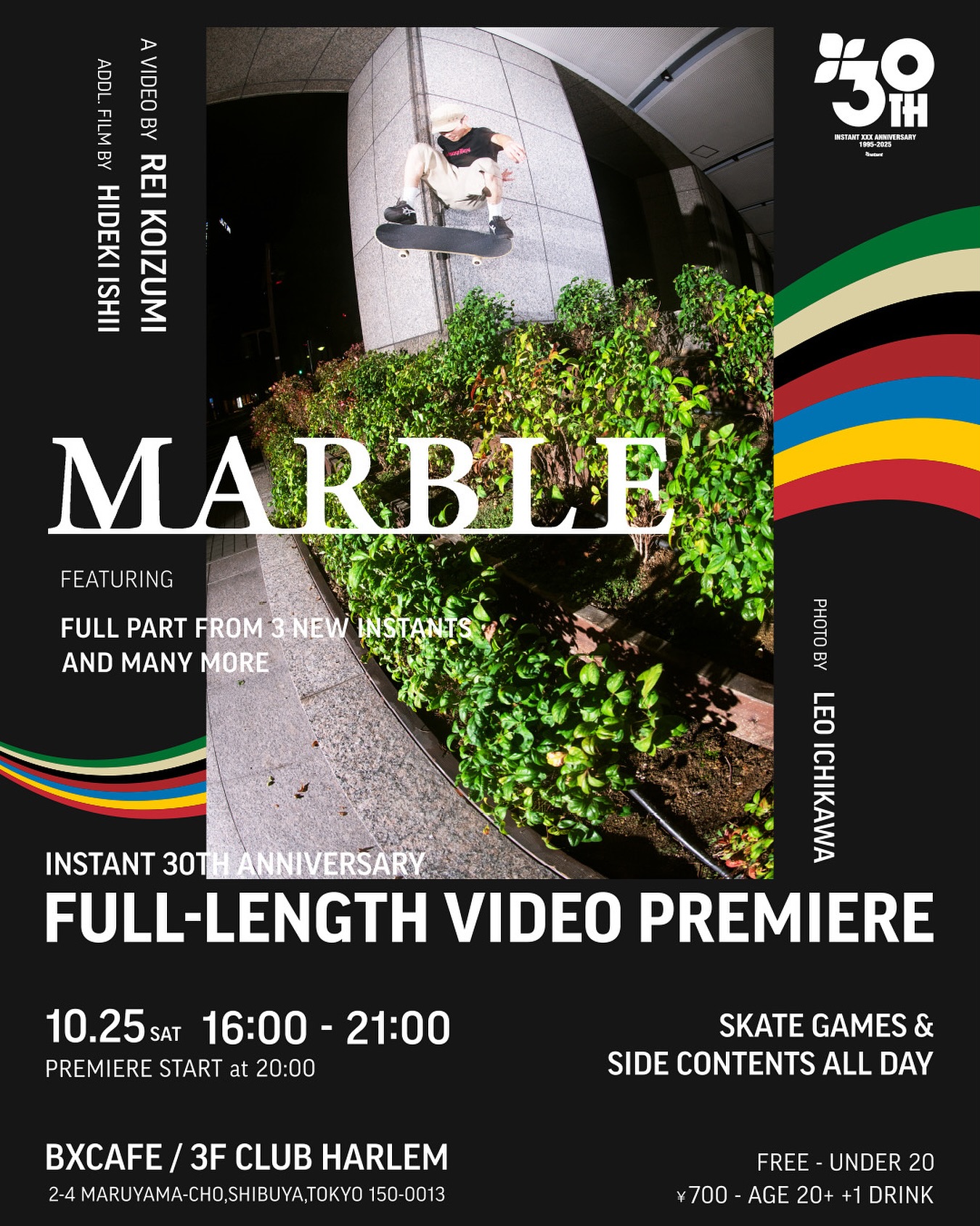 INSTANT 30th AnniversaryFull-length skate video premiereDirected by Rei KoizumiAdditional film by Hideki IshiiFull parts from 3 new INSTANTSOct 25, 2025 (Sat)16:00–21:00Premiere starts at 20:00BXCAFE / 3F CLUB HARLEM, ShibuyaSkate games and side contentsFree – under 20¥700 – age 20+ (+1 drink)#instantXXX #MARBLE