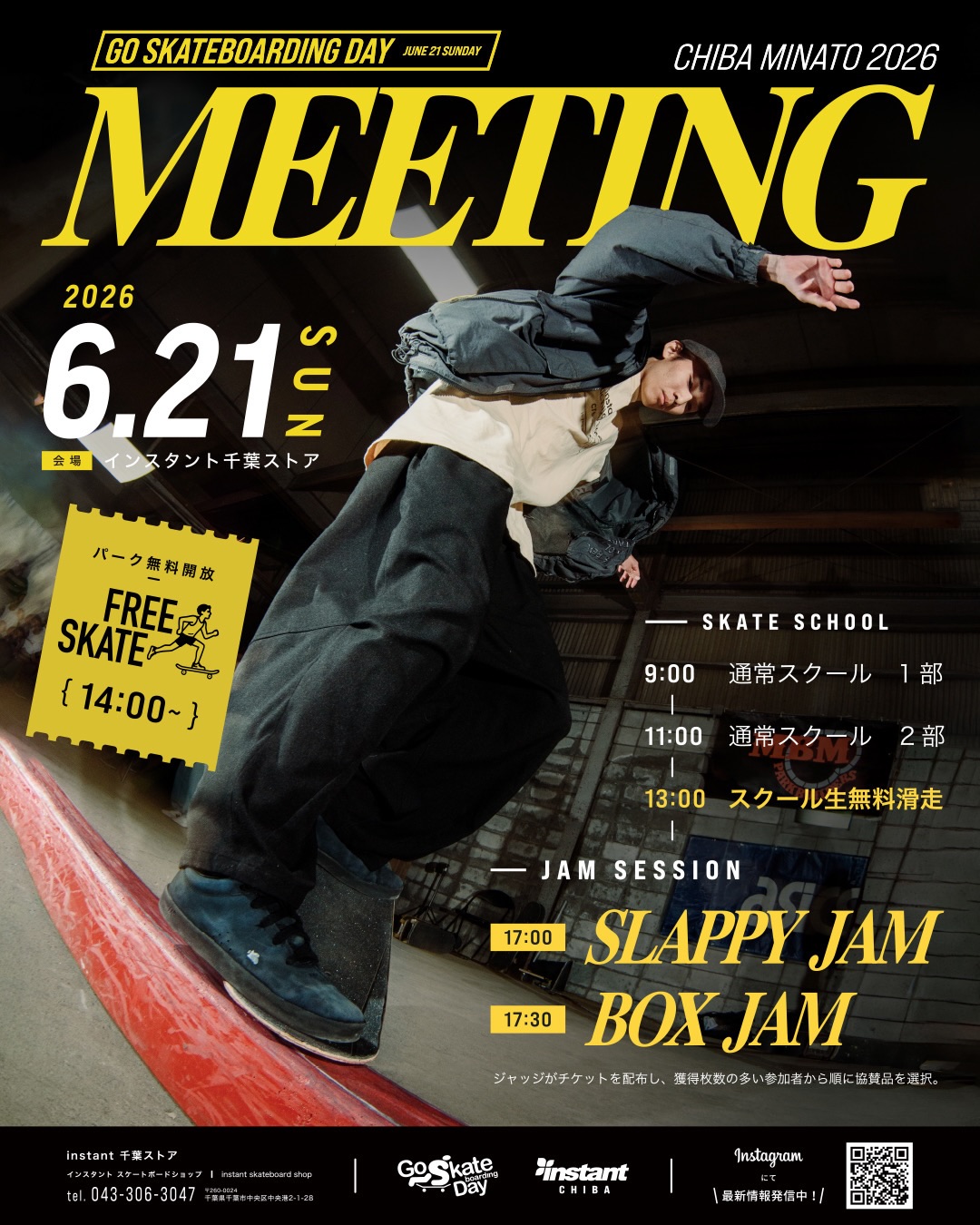 GO SKATEBOARDING DAY 2026 @ INSTANT CHIBA 開催！毎年6月21日は「Go Skateboarding Day」！今年もインスタント千葉ストアでは、スケートボードを思いっきり楽しむコミュニティイベントを開催します！スクール生のみんなはもちろん、ローカルスケーターや初めて遊びに来る方まで、みんなで一緒に滑って楽しめる1日。インスタントライダーとのセッションや、毎年恒例のJAMセッションも開催予定です！ライダーと一緒に滑りながらアドバイスをもらったり、仲間とセッションしたり、スケートボードの楽しさをたっぷり味わえる内容となっています。さらにJAMセッションでは、ジャッジから配られるチケットを集めて協賛各社様からご提供いただいた豪華景品をゲットできるチャンスも！当日はパーク無料開放の時間もありますので、ぜひお友達を誘って遊びに来てください！開催日時2026年6月21日（日）会場インスタント千葉ストア〒260-0024千葉県千葉市中央区中央港2-1-28https://maps.app.goo.gl/8SrPU9JjMx9tnk7CAタイムテーブル9:00〜通常スクール開催ご予約はこちらから！13:00〜スクール生対象 無料滑走 with インスタントライダーライダーと一緒に滑りながらアドバイスを受けられるセッション形式14:00〜パーク無料開放一般参加者を含めたフリーセッション17:00〜SLAPPY JAM17:30〜BOX JAMSLAPPY JAM・BOX JAMともにジャッジがチケットを配布し、獲得枚数の多い参加者から順に景品を選択しゲット！20:00無料開放終了今年のGo Skateboarding Dayもみんなで最高の1日にしましょう！たくさんのご来場お待ちしております！