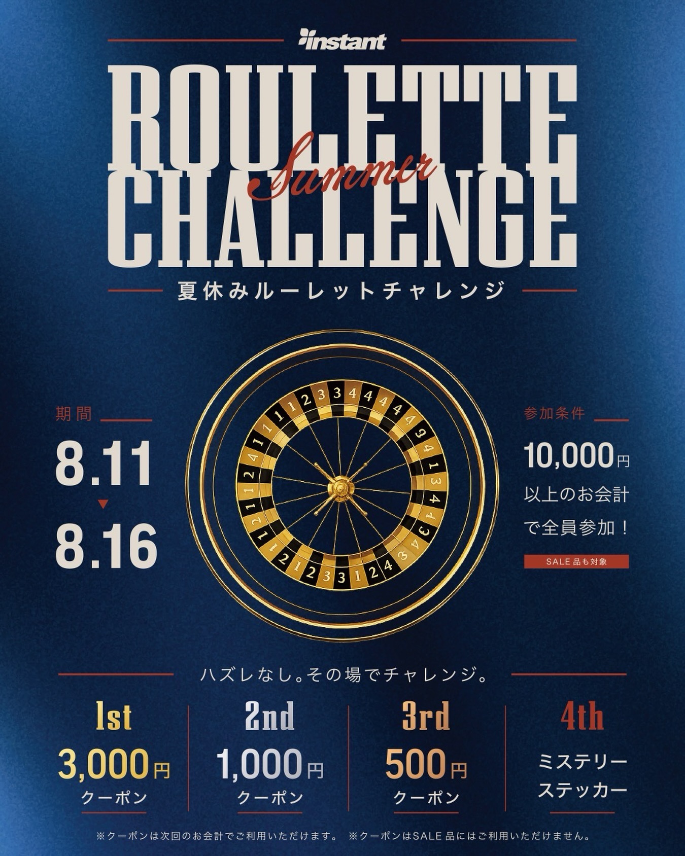 夏休み限定ROULETTE CHALLENGE 開催！instant店舗でROULETTE CHALLENGE を開催いたします！1万円(税抜)以上お会計いただいた方は全員参加OKSALE品のお買い上げも対象です‍♀️ハズレなし、その場でルーレットに挑戦して下さい🫡🥇1st：3,000円クーポン🥈2nd：1,000円クーポン🥉3rd：500円クーポン4th：ミステリーステッカー期間：8/11(火)〜8/16(日)夏のお買い物、このチャンスをお見逃しなく！※クーポンは次回のお会計（1万円税抜以上・SALE対象外）でご利用いただけます※クーポンの有効期限は発行日から3か月です#instantskateshop#instantskateboards#ROULETTECHALLENGE